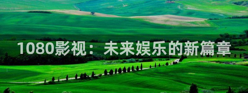 人世间西瓜免费观看高清：1080影视：未来娱乐的新篇章